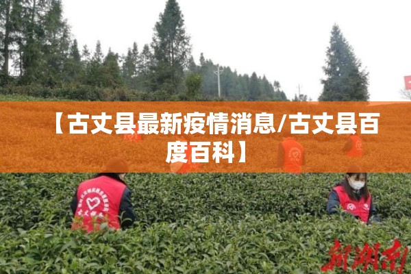 【古丈县最新疫情消息/古丈县百度百科】