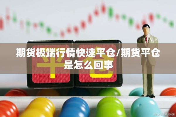 期货极端行情快速平仓/期货平仓是怎么回事 期货极端行情快速平仓/期货平仓是怎么回事