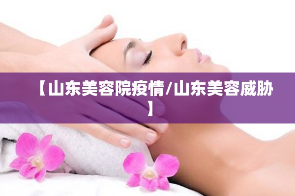 【山东美容院疫情/山东美容威胁】