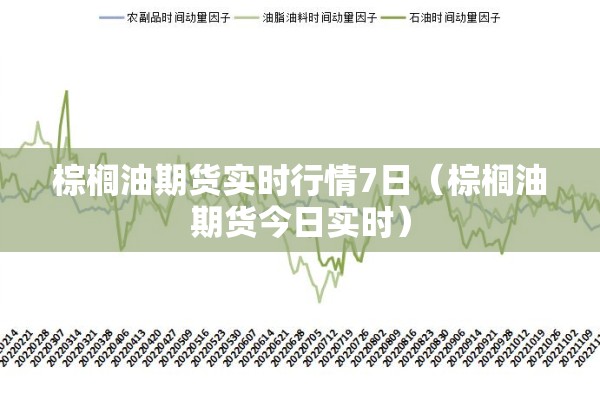 棕榈油期货实时行情7日(棕榈油期货今日实时) 棕榈油期货实时行情7日(棕榈油期货今日实时)