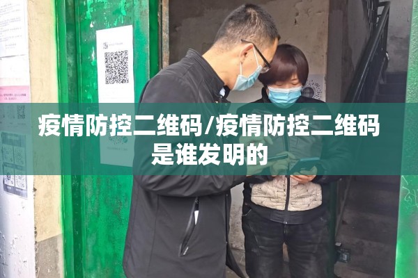 疫情防控二维码/疫情防控二维码是谁发明的