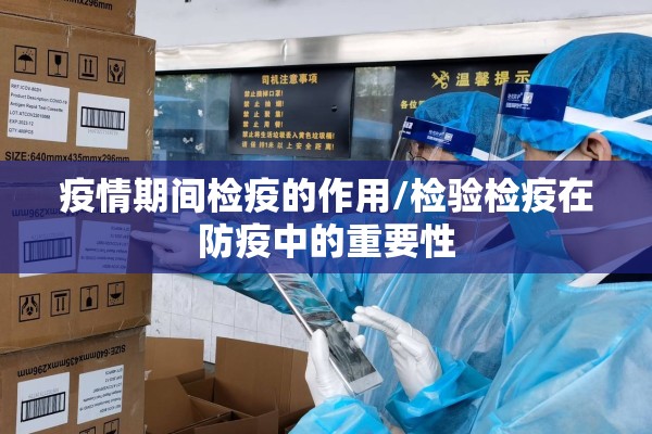 疫情期间检疫的作用/检验检疫在防疫中的重要性