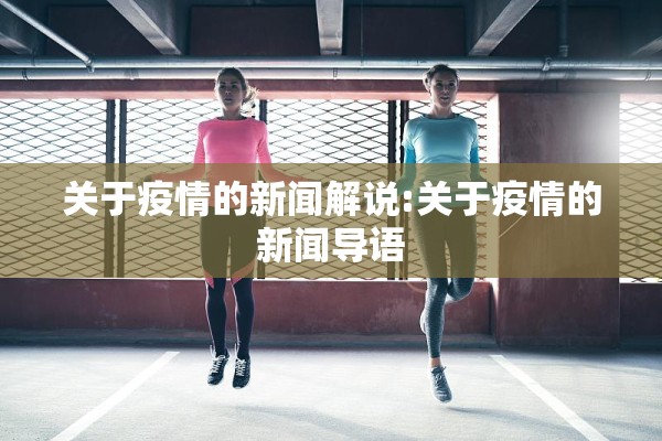 关于疫情的新闻解说:关于疫情的新闻导语 关于疫情的新闻解说:关于疫情的新闻导语
