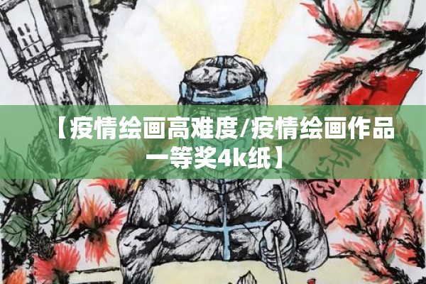 【疫情绘画高难度/疫情绘画作品一等奖4k纸】