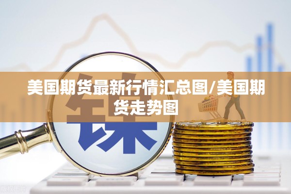 美国期货最新行情汇总图/美国期货走势图