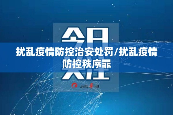 扰乱疫情防控治安处罚/扰乱疫情防控秩序罪 扰乱疫情防控治安处罚/扰乱疫情防控秩序罪