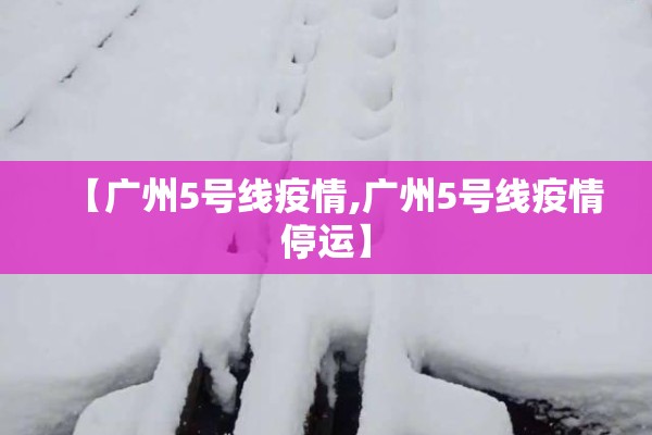 【广州5号线疫情,广州5号线疫情停运】