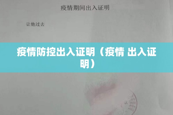 疫情防控出入证明(疫情 出入证明) 疫情防控出入证明(疫情 出入证明)