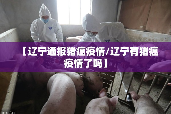 【辽宁通报猪瘟疫情/辽宁有猪瘟疫情了吗】