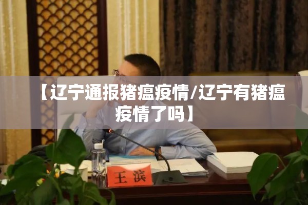 【辽宁通报猪瘟疫情/辽宁有猪瘟疫情了吗】