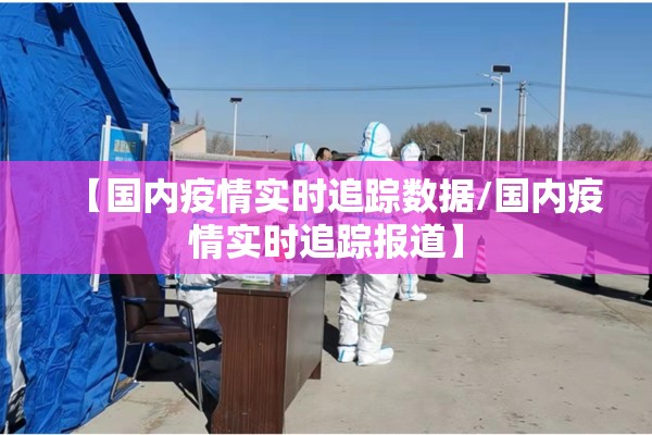 【国内疫情实时追踪数据/国内疫情实时追踪报道】 【国内疫情实时追踪数据/国内疫情实时追踪报道】