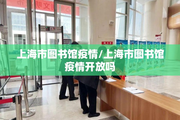 上海市图书馆疫情/上海市图书馆疫情开放吗 上海市图书馆疫情/上海市图书馆疫情开放吗