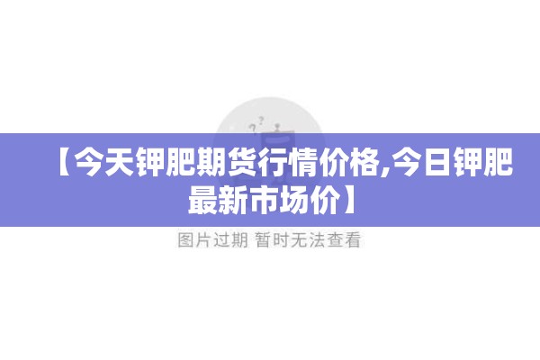 【今天钾肥期货行情价格,今日钾肥最新市场价】