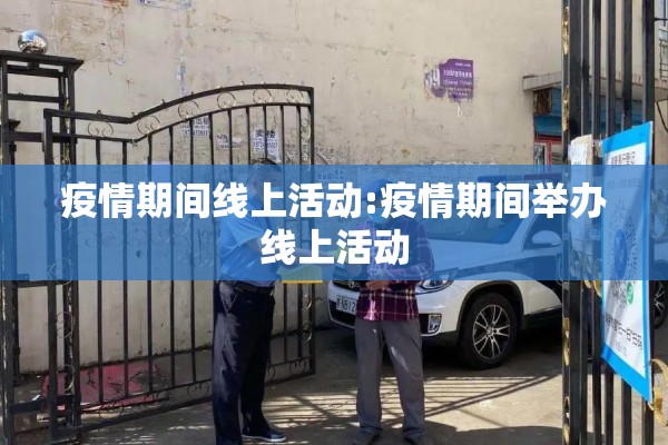 疫情期间线上活动:疫情期间举办线上活动 疫情期间线上活动:疫情期间举办线上活动