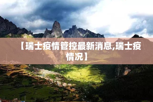 【瑞士疫情管控最新消息,瑞士疫情况】 【瑞士疫情管控最新消息,瑞士疫情况】