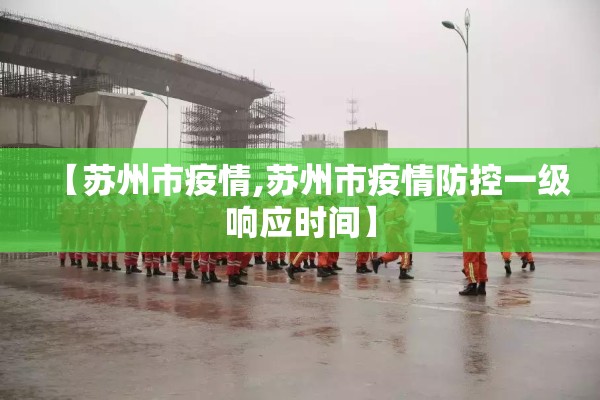 【苏州市疫情,苏州市疫情防控一级响应时间】 【苏州市疫情,苏州市疫情防控一级响应时间】