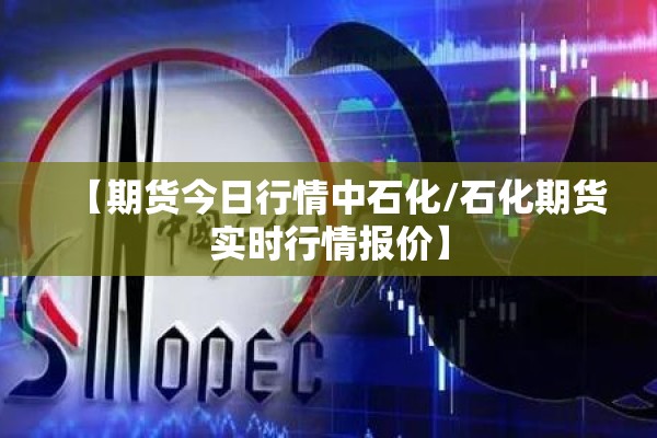 【期货今日行情中石化/石化期货实时行情报价】