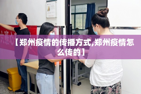 【郑州疫情的传播方式,郑州疫情怎么传的】 【郑州疫情的传播方式,郑州疫情怎么传的】