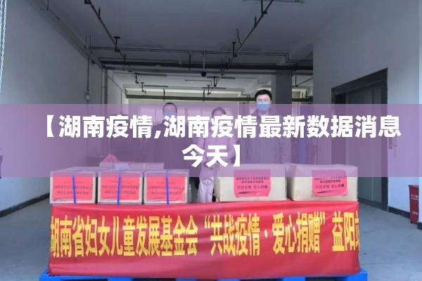 【湖南疫情,湖南疫情最新数据消息今天】 【湖南疫情,湖南疫情最新数据消息今天】