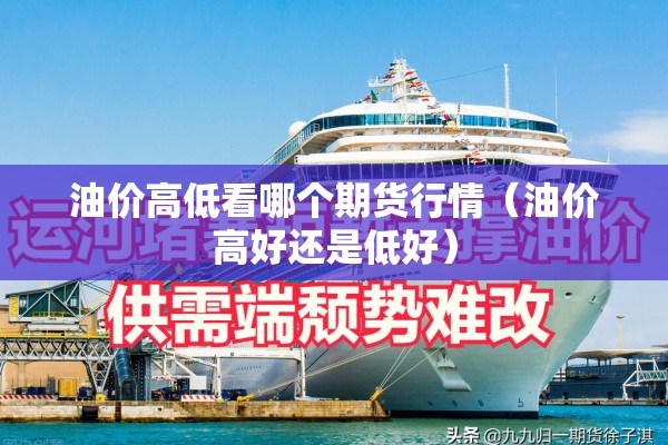 油价高低看哪个期货行情（油价高好还是低好）