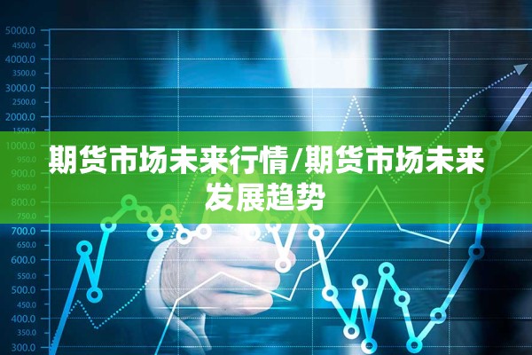 期货市场未来行情/期货市场未来发展趋势