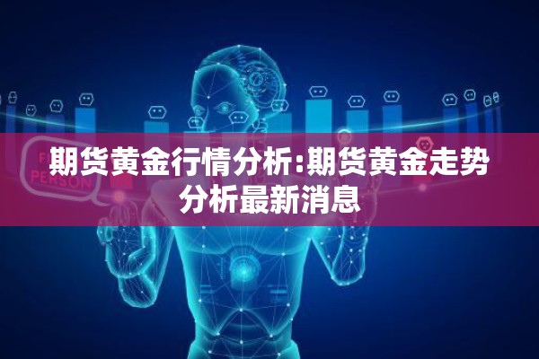 期货黄金行情分析:期货黄金走势分析最新消息 期货黄金行情分析:期货黄金走势分析最新消息