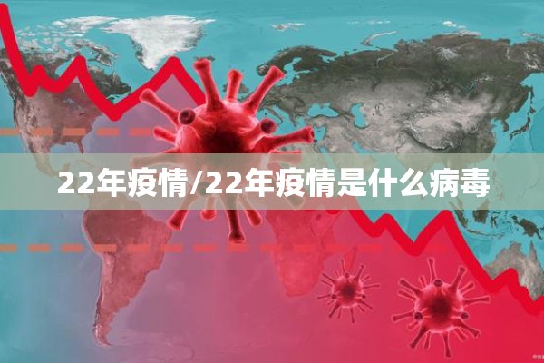 22年疫情/22年疫情是什么病毒 22年疫情/22年疫情是什么病毒