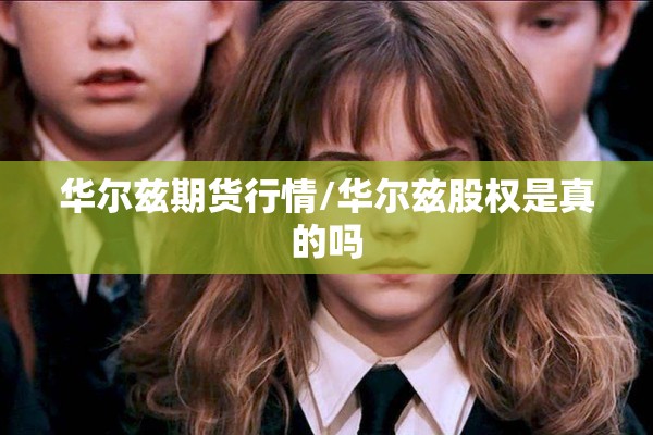 华尔兹期货行情/华尔兹股权是真的吗