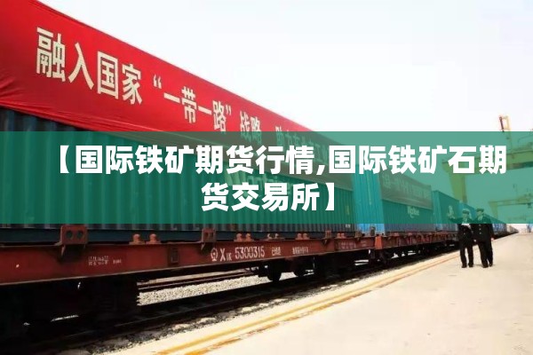 【国际铁矿期货行情,国际铁矿石期货交易所】