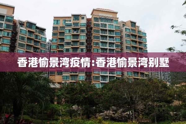 香港愉景湾疫情:香港愉景湾别墅 香港愉景湾疫情:香港愉景湾别墅
