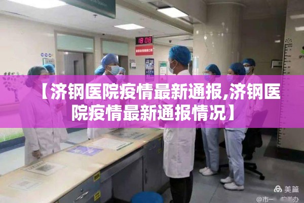 【济钢医院疫情最新通报,济钢医院疫情最新通报情况】