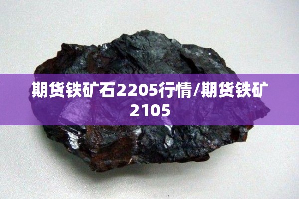 期货铁矿石2205行情/期货铁矿2105