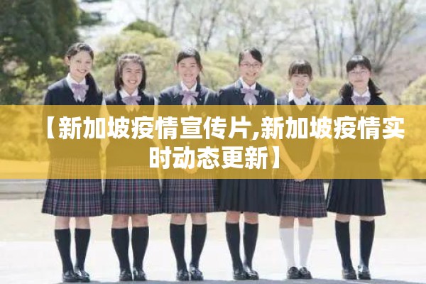 【新加坡疫情宣传片,新加坡疫情实时动态更新】 【新加坡疫情宣传片,新加坡疫情实时动态更新】