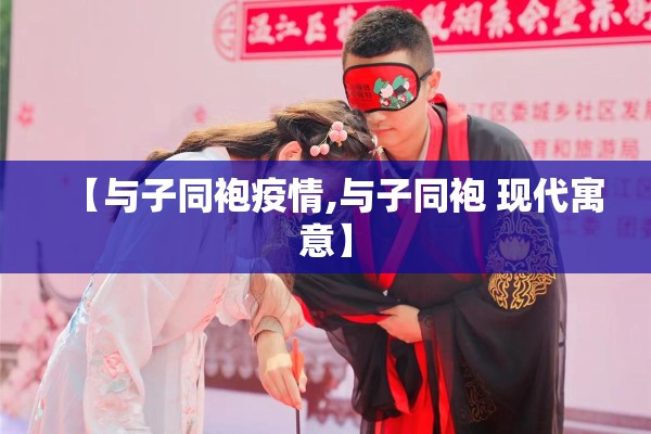 【与子同袍疫情,与子同袍 现代寓意】 【与子同袍疫情,与子同袍 现代寓意】