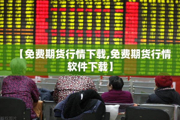 【免费期货行情下载,免费期货行情软件下载】