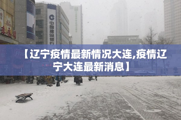 【辽宁疫情最新情况大连,疫情辽宁大连最新消息】 【辽宁疫情最新情况大连,疫情辽宁大连最新消息】