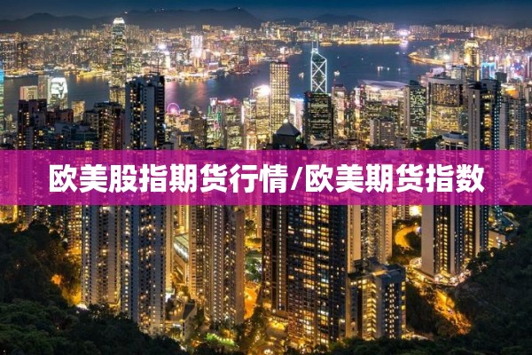 欧美股指期货行情/欧美期货指数 欧美股指期货行情/欧美期货指数