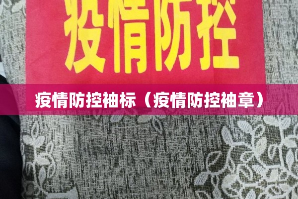 疫情防控袖标(疫情防控袖章) 疫情防控袖标(疫情防控袖章)