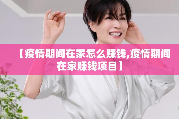 【疫情期间在家怎么赚钱,疫情期间在家赚钱项目】