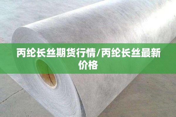 丙纶长丝期货行情/丙纶长丝最新价格 丙纶长丝期货行情/丙纶长丝最新价格