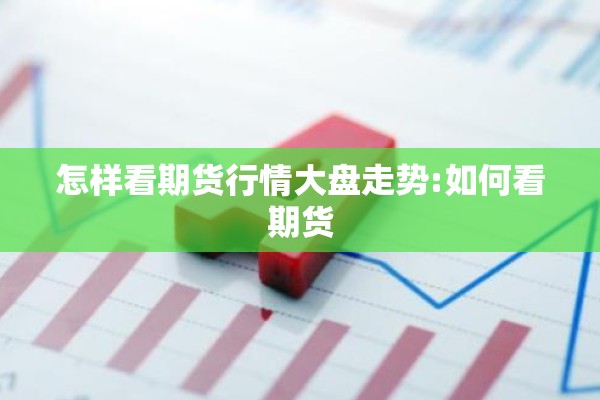怎样看期货行情大盘走势:如何看期货