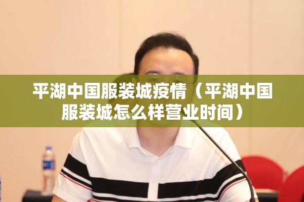 平湖中国服装城疫情(平湖中国服装城怎么样营业时间) 平湖中国服装城疫情(平湖中国服装城怎么样营业时间)
