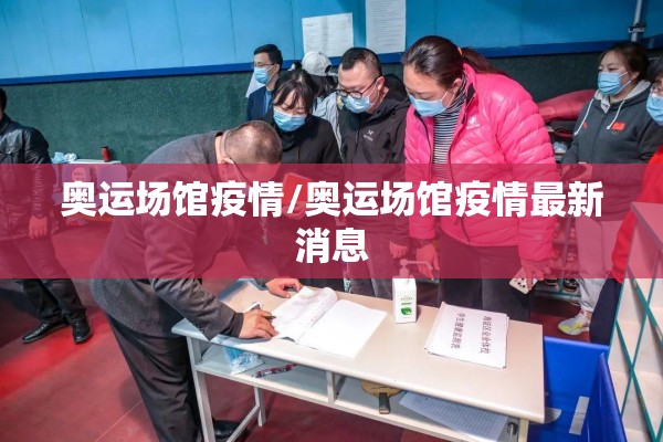 奥运场馆疫情/奥运场馆疫情最新消息 奥运场馆疫情/奥运场馆疫情最新消息