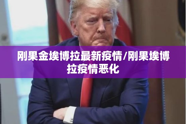刚果金埃博拉最新疫情/刚果埃博拉疫情恶化