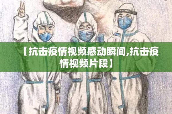 【抗击疫情视频感动瞬间,抗击疫情视频片段】 【抗击疫情视频感动瞬间,抗击疫情视频片段】