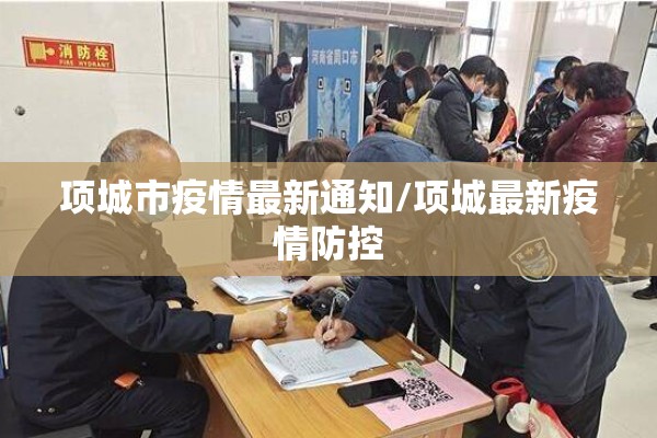 项城市疫情最新通知/项城最新疫情防控 项城市疫情最新通知/项城最新疫情防控