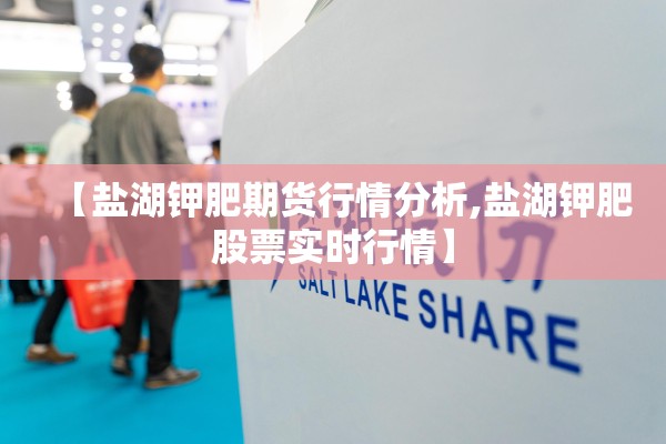 【盐湖钾肥期货行情分析,盐湖钾肥股票实时行情】 【盐湖钾肥期货行情分析,盐湖钾肥股票实时行情】
