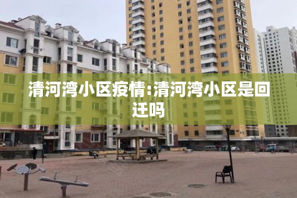 清河湾小区疫情:清河湾小区是回迁吗 清河湾小区疫情:清河湾小区是回迁吗