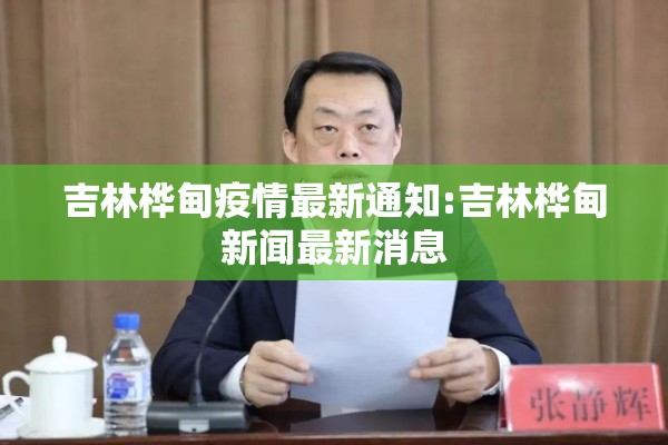 吉林桦甸疫情最新通知:吉林桦甸新闻最新消息