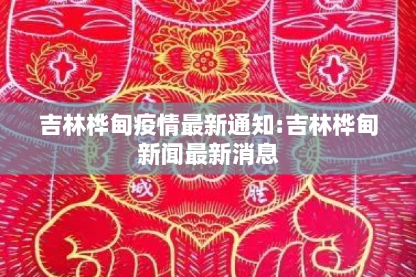 吉林桦甸疫情最新通知:吉林桦甸新闻最新消息